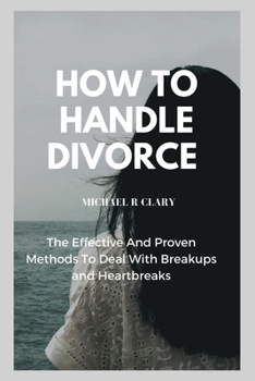 Paperback How to Handle Divorce: The Effective And Proven Methods to Deal With Breakups and Heartbreaks Book