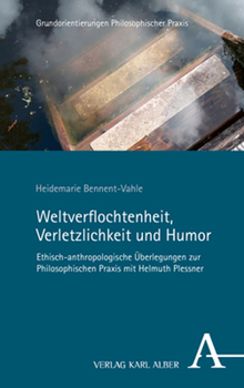 Weltverflochtenheit, Verletzlichkeit Und Humor: Ethisch-Anthropologische Uberlegungen Zur Philosophischen Praxis Mit Helmuth Plessner