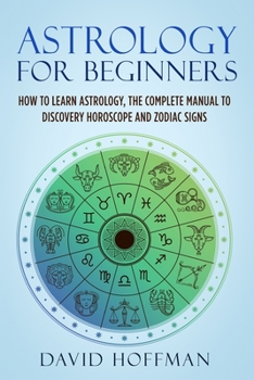 Paperback Astrology for Beginners: How to Learn Astrology, the Complete Manual to Discovery Horoscope and Zodiac Signs Book