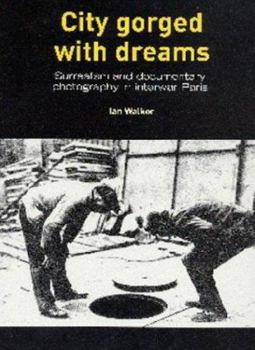 Paperback City Gorged With Dreams: Surrealism and Documentary Photography in Interwar Paris Book
