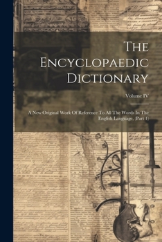 Paperback The Encyclopaedic Dictionary: A New Original Work Of Reference To All The Words In The English Language, (Part 1); Volume IV Book