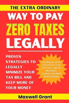 Paperback The Extra Ordinary Way To Pay Zero Taxes Legally: Proven Strategies To Legally Minimize Your Tax Bill And Keep More Of Your Money Book