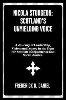 Paperback Nicola Sturgeon: Scotland's Unyielding Voice: A Journey of Leadership, Vision, and Legacy in the Fight for Scottish Independence and So Book