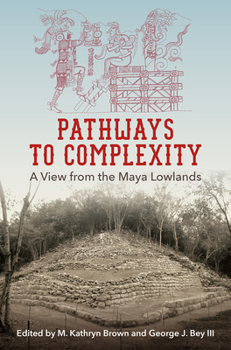 Pathways to Complexity: A View from the Maya Lowlands - Book  of the Maya Studies