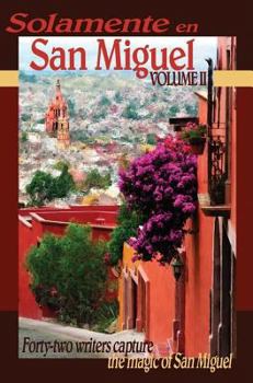 Paperback Solamente En San Miguel, Volume II: Forty-Two Writers Capture the Magic of San Miguel Book