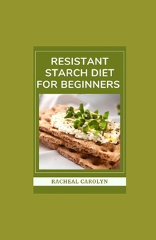 Resistant Starch Diet For Beginners: 4-Week Meal Plan And Recipes With More Resistant Starch To Eat Healthy Foods, Regain Your Health, And Burn fats