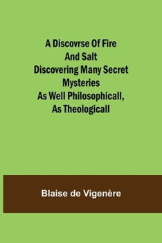 Paperback A Discovrse of Fire and Salt Discovering Many Secret Mysteries as well Philosophicall, as Theologicall Book