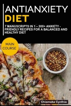 ANTIANXIETY DIET: 7 Manuscripts in 1 – 300+ Anxiety - friendly recipes for a balanced and healthy diet