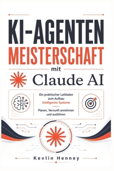 KI-Agenten Meisterschaft mit Claude AI: Ein praktischer Leitfaden zum Aufbau intelligenter Systeme Planen, Vernunft annehmen und ausführen (German Edition)