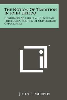 The Notion Of Tradition In John Driedo: Dissertatio Ad Lauream In Facultate Theologica, Pontificiae Universitatis Gregorianae