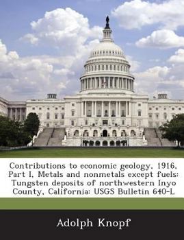 Paperback Contributions to Economic Geology, 1916, Part I, Metals and Nonmetals Except Fuels: Tungsten Deposits of Northwestern Inyo County, California: Usgs Bu Book