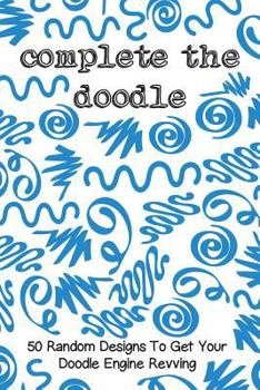 Paperback Complete the Doodle: 50 Random Designs to Get Your Doodle Engine Revving Book