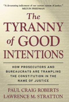 Hardcover The Tyranny of Good Intentions: How Prosecutors and Bureaucrats Are Trampling the Constitution in the Name of Justice Book