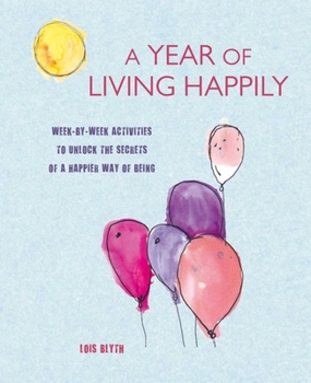 Paperback A Year of Living Happily: Week-By-Week Activities to Unlock the Secrets of a Happier Way of Being Book