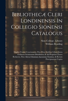 Bibliothecæ Cleri Londinensis In Collegio Sionensi Catalogus: Duplici Forma Concinnatus. Pars Prior Exhibet Libros Juxta Ordinem Scriniorum Distributo