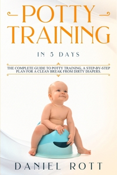 Paperback Potty Training in 5 Day: The Complete Guide to Potty Training, A Step-by-Step Plan for a Clean Break from Dirty Diapers Book