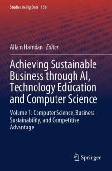 Achieving Sustainable Business through AI, Technology Education and Computer Science: Volume 1: Computer Science, Business Sustainability, and Competitive Advantage (Studies in Big Data, 158)