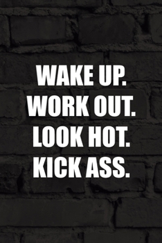 Wake Up. Work Out. Look Hot. Kick Ass.: All Purpose 6x9 Blank Lined Notebook Journal Way Better Than A Card Trendy Unique Gift Black Wall Kickboxing