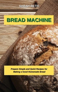 Hardcover Bread Machine: Prepare Simple and Quick Recipes for Making a Good Homemade Bread Book