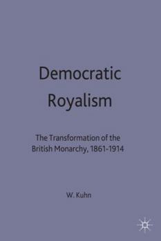 Hardcover Democratic Royalism: The Transformation of the British Monarchy, 1861-1914 Book