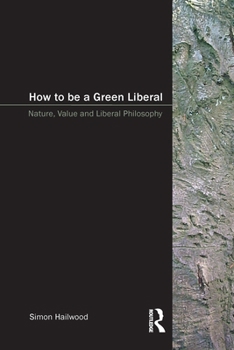 Paperback How to be a Green Liberal: Nature, Value and Liberal Philosophy Book