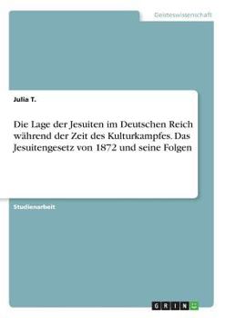 Die Lage der Jesuiten im Deutschen Reich während der Zeit des Kulturkampfes. Das Jesuitengesetz von 1872 und seine Folgen