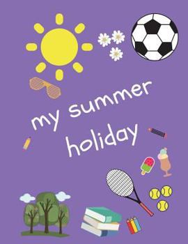 My Summer Holiday: Large Story Paper Jotter/Notebook for Writing and Drawing over the Break (100 Pages) for Nursery, Pre-K, Reception, Kindergarten, Primary School Kids/Children