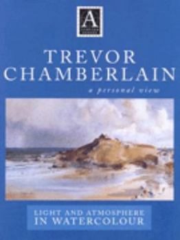 Trevor Chamberlain: Light and Atmosphere in Watercolour : A Personal View (Atelier Series.)