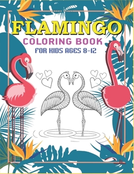 FLAMINGO COLORING BOOK FOR KIDS AGES 8-12: Easy and Fun Coloring Page for kids, Perfect gift for Girls who love Flamingo