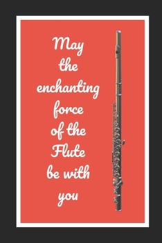 Paperback May The Enchanting Force Of The Flute Be With You: Themed Novelty Lined Notebook / Journal To Write In Perfect Gift Item (6 x 9 inches) Book