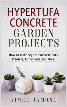 Paperback Hypertufa Concrete Garden Projects: How to Make Stylish Concrete Pots, Planters, Ornaments and More! Book
