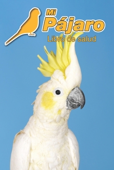 Mi Pájaro Libro de salud: Cacatua galerita | 109 páginas 15cm x 23cm A5 | Cuaderno para llenar | Agenda de Vacunas | Seguimiento Médico | Visitas ... de un Pájaro | Contactos (Spanish Edition)