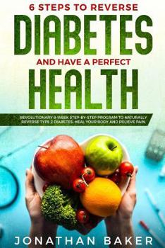 Paperback 6 Steps To Reverse Diabetes And Have A Perfect Health: Revolutionary 8-Week Step-By-Step Program To Naturally Reverse Type 2 Diabetes, Heal Your Body Book