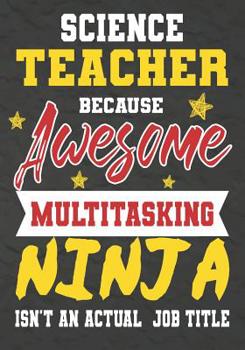 Paperback Science Teacher Because Awesome Multitasking Ninja Isn't An Actual Job Title: Perfect Year End Graduation or Thank You Gift for Teachers, Teacher Appr Book