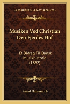 Paperback Musiken Ved Christian Den Fjerdes Hof: Et Bidrag Til Dansk Musikhistorie (1892) [Danish] Book