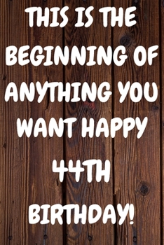 Paperback This Is The Beginning Of Anything You want Happy 44th Birthday: Funny 44th This is the beginning of anything you want happy birthday Gift Sunshine Jou Book
