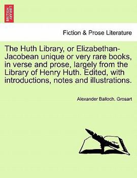 Paperback The Huth Library, or Elizabethan-Jacobean Unique or Very Rare Books, in Verse and Prose, Largely from the Library of Henry Huth. Edited, with Introduc Book