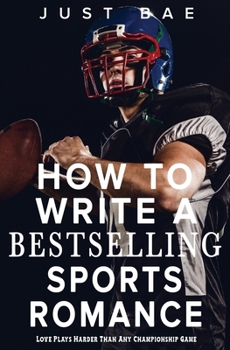 How to Write a Bestselling Sports Romance: Love Plays Harder Than Any Championship Game (How to Write a Bestseller Romance)