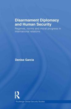 Hardcover Disarmament Diplomacy and Human Security: Regimes, Norms and Moral Progress in International Relations Book
