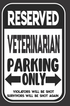 Reserved Veterinarian Parking Only. Violators Will Be Shot. Survivors Will Be Shot Again: Blank Lined Notebook | Thank You Gift For Veterinarian