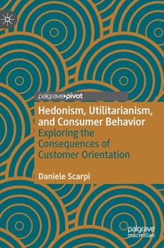 Hardcover Hedonism, Utilitarianism, and Consumer Behavior: Exploring the Consequences of Customer Orientation Book