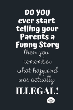 Do you ever Start telling your parents a Funny Story Then you remember what actually happened was actually ILLEGAL: Notebook, Journal Gift, Diary, ... 80 Blank Lined Pages, Gift Present Birthday