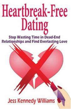 Heartbreak-Free Dating: Stop Wasting Time in Dead-End Relationships and Find Everlasting Love