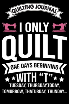Quilting Journal : I Only Quilt One Days: Funny Quilting Project Journal Gifts. Best Quilting Project Journal Notebook for Quilters who loves ... perfect Project Journal Gifts For Quilters.