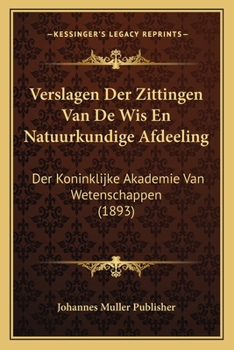Verslagen Der Zittingen Van De Wis En Natuurkundige Afdeeling: Der Koninklijke Akademie Van Wetenschappen (1893)