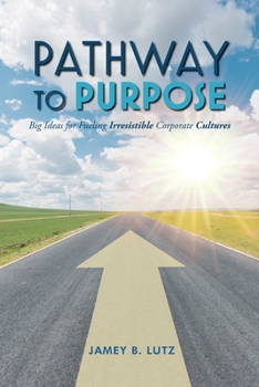 Paperback Pathway to Purpose: Big Ideas for Fueling Irresistible Corporate Cultures Book