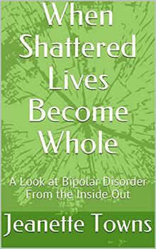 Paperback When Shattered Lives Become Whole: A Look at Bipolar Disorder From the Inside Out Book