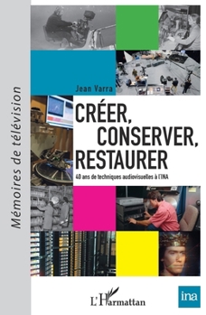 Paperback Créer, conserver, restaurer: 40 ans de techniques audiovisuelles à l'INA [French] Book