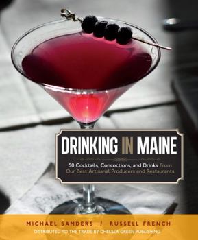 Paperback Drinking in Maine: 50 Cocktails, Concoctions, and Drinks from Our Best Artisanal Producers and Restaurants Book