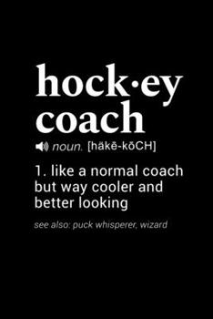 Hockey Coach (noun. [hake-koch]) 1. like a normal coach but way cooler and better looking (see also: puck whisperer, wizard): 110 Page, Wide Ruled 6” x 9” Blank Lined Journal